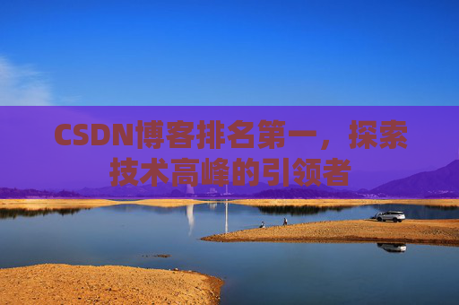 CSDN博客排名第一，探索技术高峰的引领者