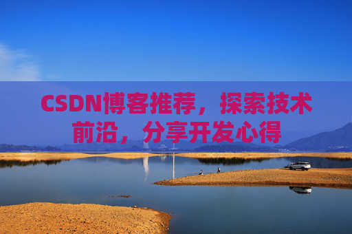 CSDN博客推荐，探索技术前沿，分享开发心得