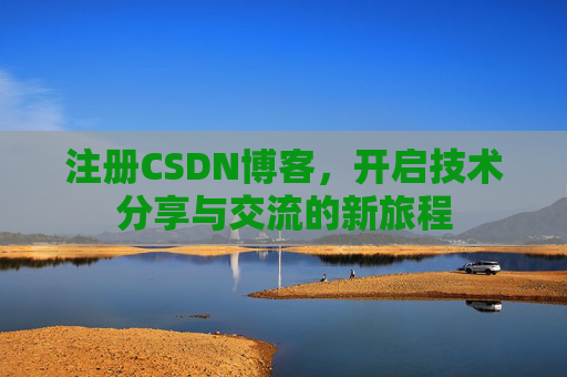 注册CSDN博客，开启技术分享与交流的新旅程